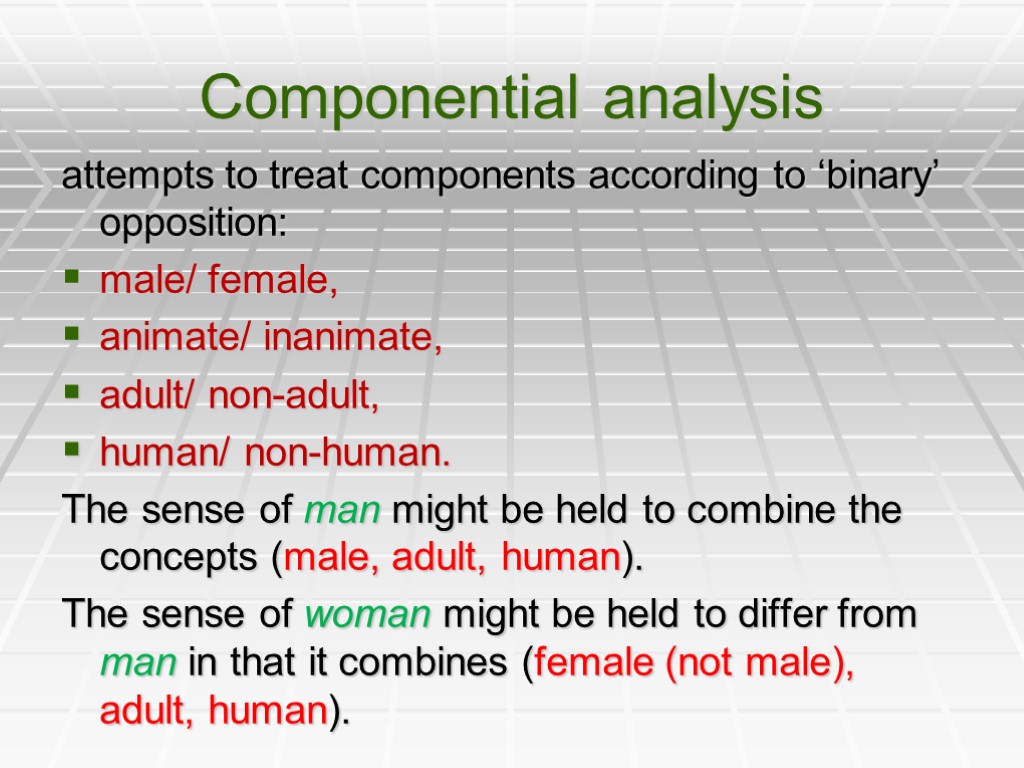 Componential analysis attempts to treat components according to ‘binary’ opposition: male/ female, animate/ inanimate,